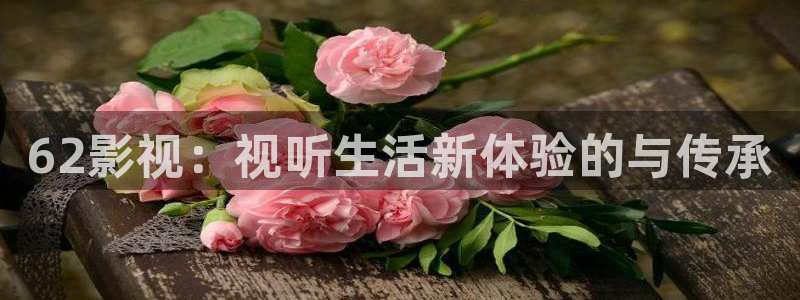 秋霞免费看电影：62影视：视听生活新体验的与传承