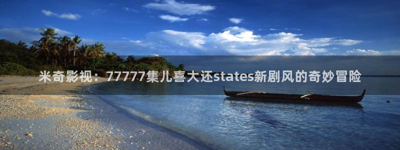 秋霞一级网站：米奇影视：77777集儿喜大还states新剧风的奇妙冒险