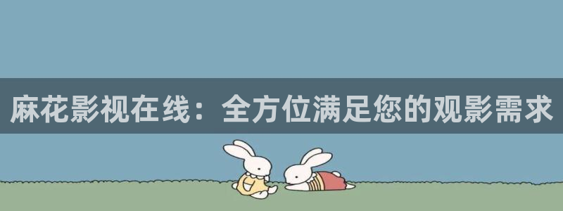 秋霞电影网蜜桃：麻花影视在线：全方位满足您的观影需求