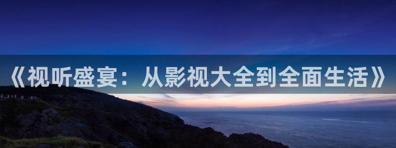 秋霞影院不卡：《视听盛宴：从影视大全到全面生活》