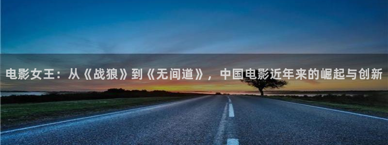 秋霞电影院网伦霞：电影女王：从《战狼》到《无间道》，中国电影近年来的崛起与创新