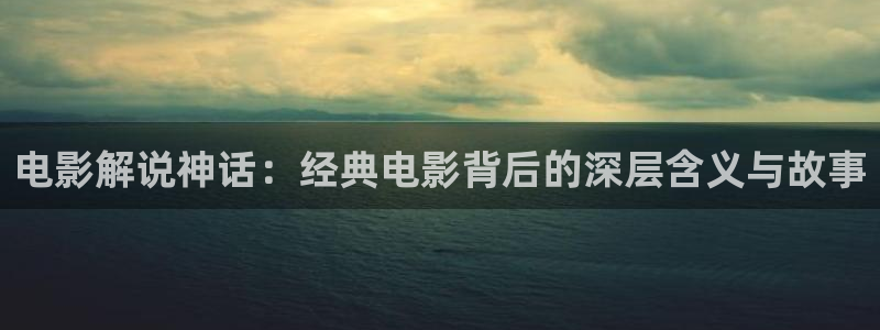 uuees秋霞电影网：电影解说神话：经典电影背后的深层含义与故事