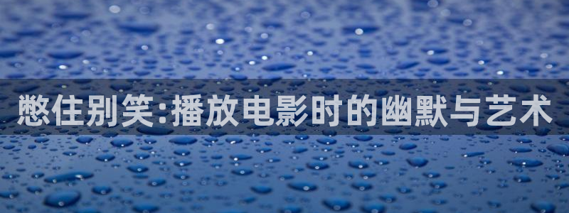 久久影视网秋霞电影：憋住别笑:播放电影时的幽默与艺术